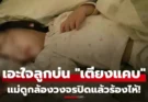 ลูกสาว 6 ขวบ นอนคนเดียว แต่บ่นตลอดว่า “เตียงแคบ” เอะใจเช็กกล้องวงจรปิด แม่ปล่อยโฮ!