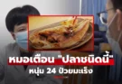 หนุ่มวัย 24 ช็อก! จู่ๆ ป่วยมะเร็ง หมอรู้ประวัติถอนหายใจ ที่แท้ชอบกิน “ปลาชนิดนี้”